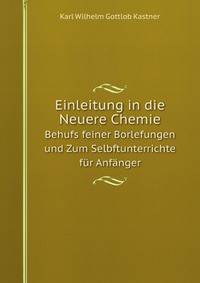 Einleitung in die Neuere Chemie. Behufs feiner Borlefungen und Zum Selbftunterrichte fr Anfnger