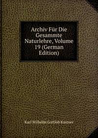 Archiv Fur Die Gesammte Naturlehre, Volume 19 (German Edition)
