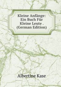 Kleine Anfange: Ein Buch Fur Kleine Leute . (German Edition)