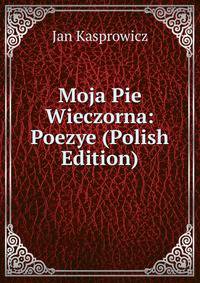 Moja Pie Wieczorna: Poezye (Polish Edition)