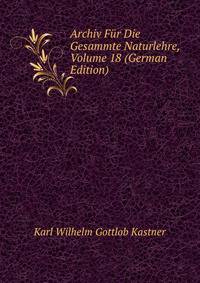 Archiv Fur Die Gesammte Naturlehre, Volume 18 (German Edition)