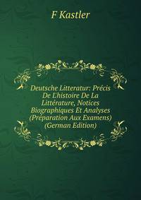 Deutsche Litteratur: Pr?cis De L'histoire De La Litt?rature, Notices Biographiques Et Analyses (Pr?paration Aux Examens) (German Edition)