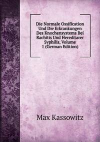 Die Normale Ossification Und Die Erkrankungen Des Knochensystems Bei Rachitis Und Hereditarer Syphilis, Volume 1 (German Edition)