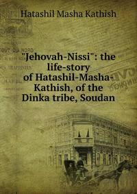 "Jehovah-Nissi": the life-story of Hatashil-Masha-Kathish, of the Dinka tribe, Soudan