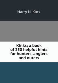 Kinks; a book of 250 helpful hints for hunters, anglers and outers