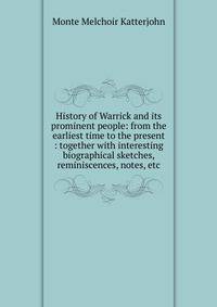 History of Warrick and its prominent people: from the earliest time to the present : together with interesting biographical sketches, reminiscences, notes, etc.