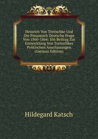 Heinrich Von Treitschke Und Die Preussisch Deutsche Frage Von 1860-1866: Ein Beitrag Zur Entwicklung Von Treitschkes Politischen Anschauungen (German Edition)