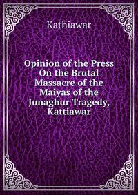 Opinion of the Press On the Brutal Massacre of the Maiyas of the Junaghur Tragedy, Kattiawar