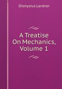 A Treatise On Mechanics, Volume 1
