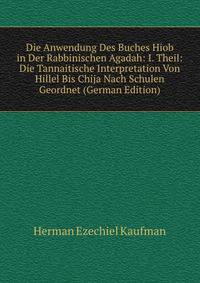 Die Anwendung Des Buches Hiob in Der Rabbinischen Agadah: I. Theil: Die Tannaitische Interpretation Von Hillel Bis Chija Nach Schulen Geordnet (German Edition)