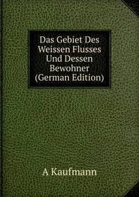 Das Gebiet Des Weissen Flusses Und Dessen Bewohner (German Edition)
