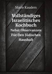 Vollstndiges Israelitisches Kochbuch. Nebst Observanzen Fr Den Jdischen Haushalt