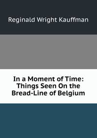 In a Moment of Time: Things Seen On the Bread-Line of Belgium