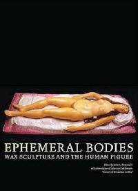 Ephermeral Bodies: Wax Sculpture and the Human Figure