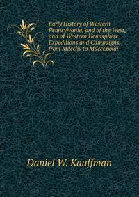 Early History of Western Pennsylvania, and of the West, and of Western Hemisphere Expeditions and Campaigns, from Mdccliv to Mdcccxxxiii.