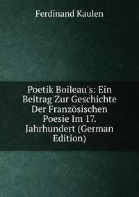 Poetik Boileau's: Ein Beitrag Zur Geschichte Der Franz?sischen Poesie Im 17. Jahrhundert (German Edition)