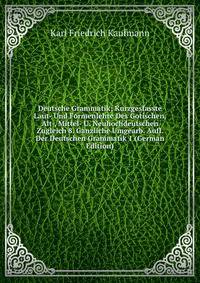 Deutsche Grammatik; Kurzgesfasste Laut- Und Formenlehre Des Gotischen, Alt-, Mittel- U. Neuhochdeutschen Zugleich 8. Ganzliche Umgearb. Aufl. Der Deutschen Grammatik 1 (German Edition)