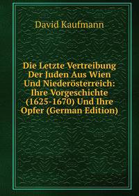 Die Letzte Vertreibung Der Juden Aus Wien Und Nieder?sterreich: Ihre Vorgeschichte (1625-1670) Und Ihre Opfer (German Edition)
