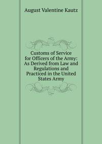 Customs of Service for Officers of the Army: As Derived from Law and Regulations and Practiced in the United States Army