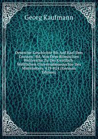 Deutsche Geschichte Bis Auf Karl Den Grossen: Bd. Von Dem Romischen Weltreiche Zu Der Geistlich-Weltlichen Universalmonarchie Des Mittelalters. 419-814 (German Edition)