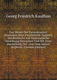 Das Wesen Der Farrenkrauter: Besonders Ihrer Fruchttheile Zugleich Mit Rucksicht Auf Systematische Anordnung Betrachtet Und Mit Einer Darstellung Der . Aus Dem Samen Begleitet (German Edition)