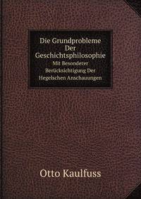 Die Grundprobleme Der Geschichtsphilosophie. Mit Besonderer Bercksichtigung Der Hegelschen Anschauungen