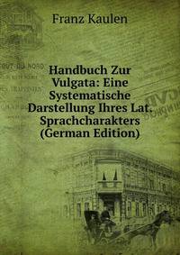 Handbuch Zur Vulgata: Eine Systematische Darstellung Ihres Lat. Sprachcharakters (German Edition)