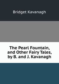 The Pearl Fountain, and Other Fairy Tales, by B. and J. Kavanagh
