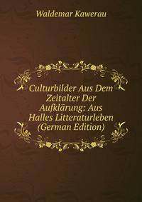 Culturbilder Aus Dem Zeitalter Der Aufklarung: Aus Halles Litteraturleben (German Edition)