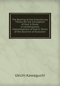 The Bearing of the Evolutionary Theory On the Conception of God: A Study in Contemporary Interpretations of God in Terms of the Doctrine of Evolution