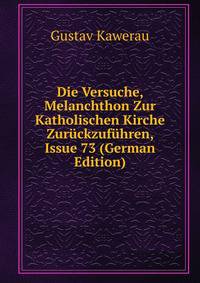 Die Versuche, Melanchthon Zur Katholischen Kirche Zuruckzufuhren, Issue 73 (German Edition)