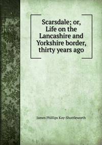 Scarsdale; or, Life on the Lancashire and Yorkshire border, thirty years ago