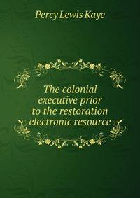 The colonial executive prior to the restoration electronic resource