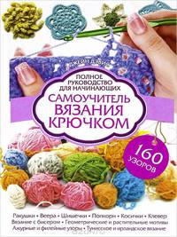 Самоучитель вязания крючком. Полное руководство для начинающих