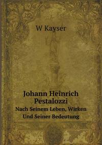 Johann Heinrich Pestalozzi. Nach Seinem Leben, Wirken Und Seiner Bedeutung