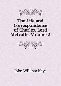 The Life and Correspondence of Charles, Lord Metcalfe, Volume 2