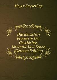 Die Judischen Frauen in Der Geschichte, Literatur Und Kunst (German Edition)