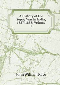 A History of the Sepoy War in India, 1857-1858, Volume 1