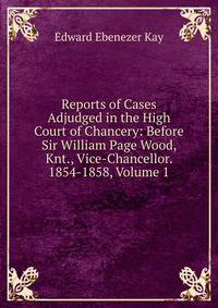 Reports of Cases Adjudged in the High Court of Chancery: Before Sir William Page Wood, Knt., Vice-Chancellor. 1854-1858, Volume 1