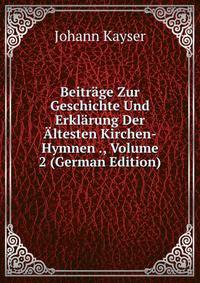 Beitrage Zur Geschichte Und Erklarung Der Altesten Kirchen-Hymnen ., Volume 2 (German Edition)