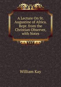 A Lecture On St. Augustine of Africa. Repr. from the Christian Observer, with Notes