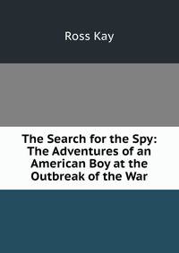 The Search for the Spy: The Adventures of an American Boy at the Outbreak of the War