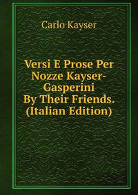 Versi E Prose Per Nozze Kayser-Gasperini By Their Friends. (Italian Edition)