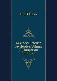 Kazinczy Ferencz Levelezese, Volume 7 (Hungarian Edition)