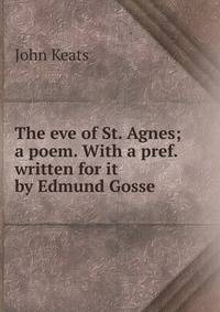 The eve of St. Agnes; a poem. With a pref. written for it by Edmund Gosse