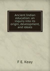 Ancient Indian education: an inquiry into its origin, development, and ideals