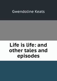 Life is life: and other tales and episodes
