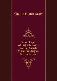 A Catalogue of English Coins in the British Museum: Anglo-Saxon Series .