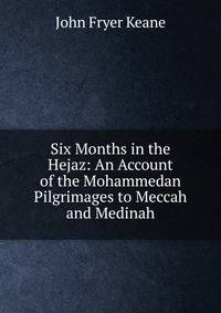 Six Months in the Hejaz: An Account of the Mohammedan Pilgrimages to Meccah and Medinah