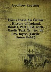 Forus Feasa Air ?irinn . History of Ireland, Book I, Part I, Ed. with Gaelic Text, Tr., &amp;c. by P.W. Joyce. (Gaelic Union Publ.).